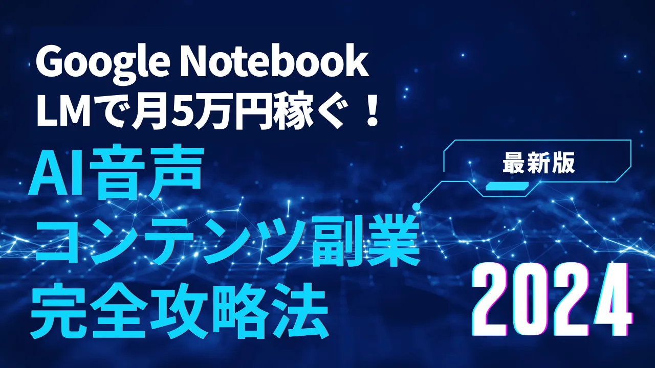 Google NotebookLMで月5万円稼ぐ！AI音声コンテンツ副業の完全攻略法【2024年最新】