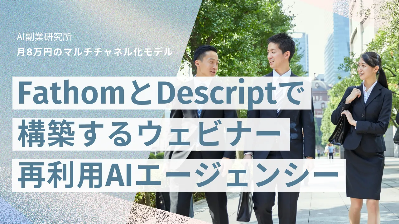 FathomとDescriptで構築するウェビナー再利用AIエージェンシー|月8万円のマルチチャネル化モデル
